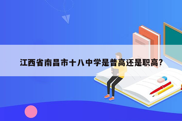 江西省南昌市十八中学是普高还是职高?
