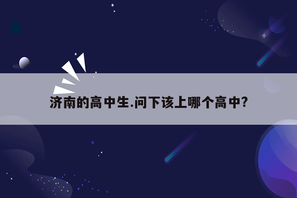 济南的高中生.问下该上哪个高中?
