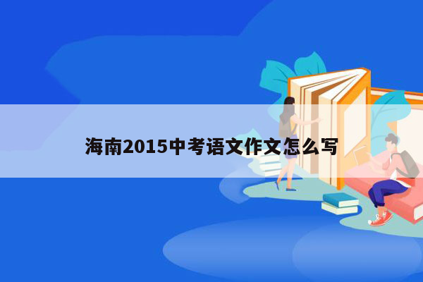 海南2015中考语文作文怎么写