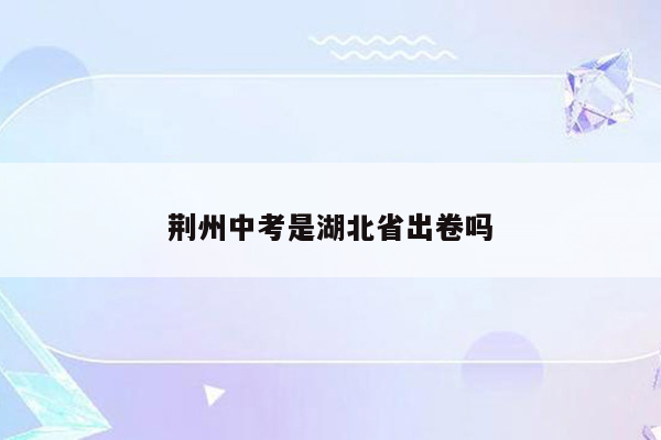 荆州中考是湖北省出卷吗