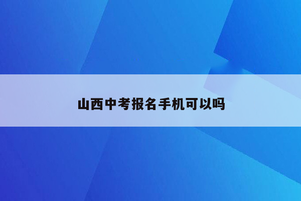 山西中考报名手机可以吗
