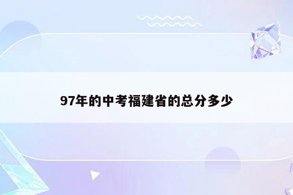 97年的中考福建省的总分多少