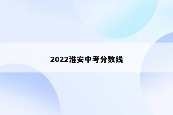 2022淮安中考分数线