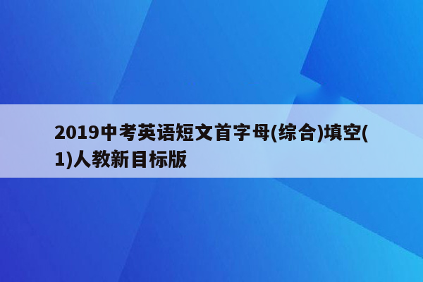 2019中考英语短文首字母(综合)填空(1)人教新目标版