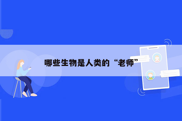 哪些生物是人类的“老师”