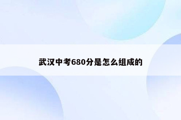 武汉中考680分是怎么组成的