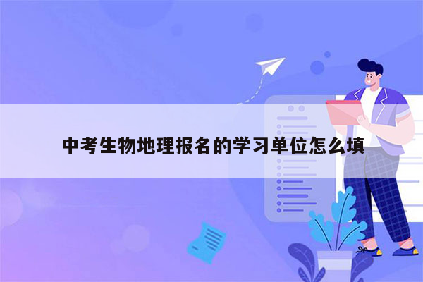 中考生物地理报名的学习单位怎么填