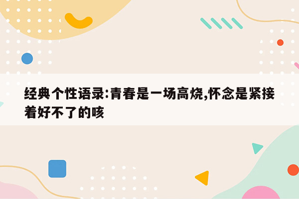 经典个性语录:青春是一场高烧,怀念是紧接着好不了的咳