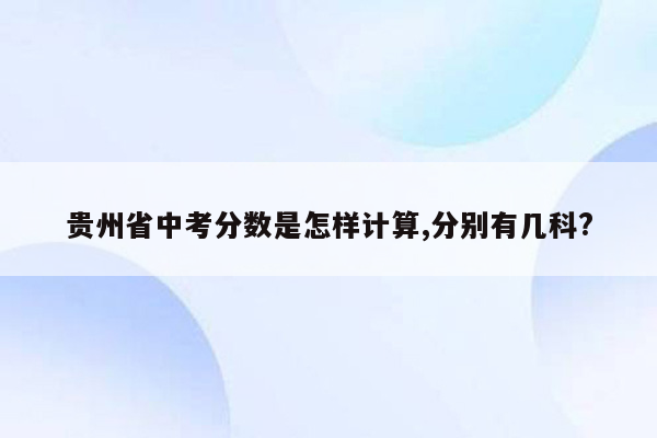 贵州省中考分数是怎样计算,分别有几科?