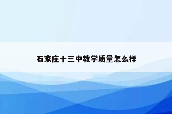 石家庄十三中教学质量怎么样
