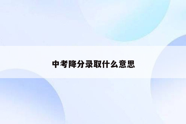 中考降分录取什么意思