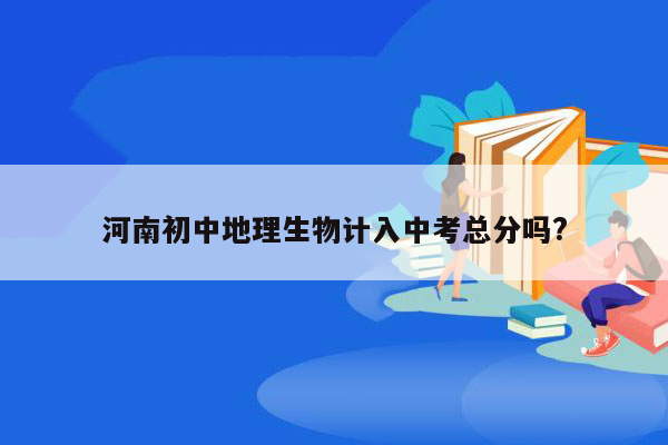 河南初中地理生物计入中考总分吗?