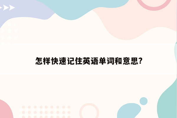 怎样快速记住英语单词和意思?