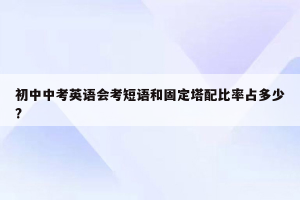 初中中考英语会考短语和固定塔配比率占多少?