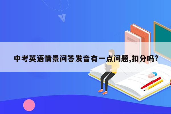 中考英语情景问答发音有一点问题,扣分吗?