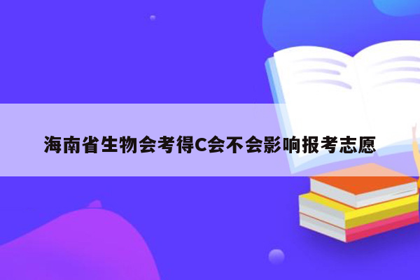 海南省生物会考得C会不会影响报考志愿