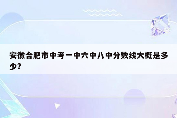安徽合肥市中考一中六中八中分数线大概是多少?