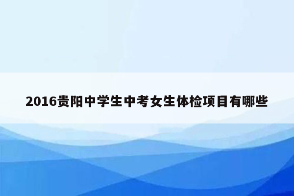 2016贵阳中学生中考女生体检项目有哪些
