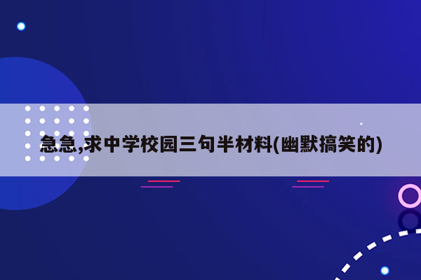 急急,求中学校园三句半材料(幽默搞笑的)