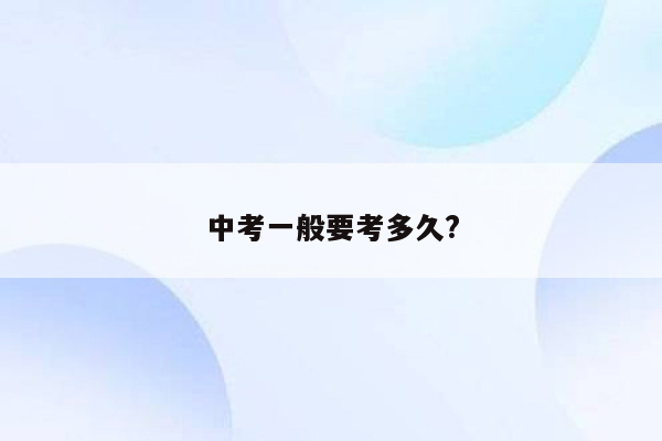 中考一般要考多久?