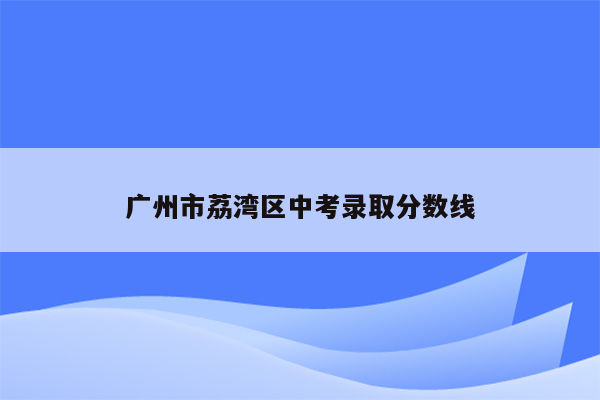 广州市荔湾区中考录取分数线