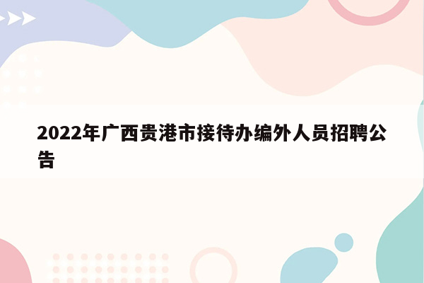 2022年广西贵港市接待办编外人员招聘公告