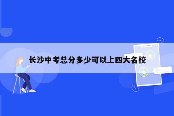 长沙中考总分多少可以上四大名校