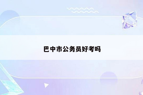 巴中市公务员好考吗