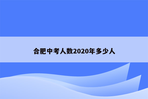 合肥中考人数2020年多少人