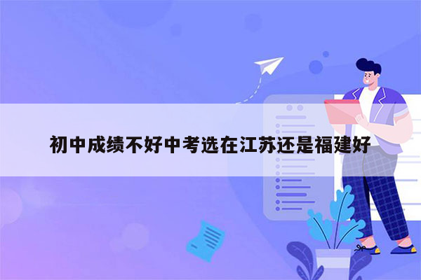 初中成绩不好中考选在江苏还是福建好