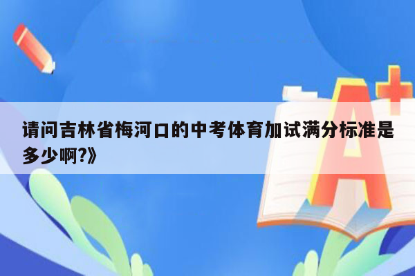请问吉林省梅河口的中考体育加试满分标准是多少啊?》