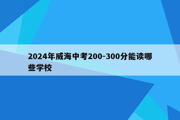 2024年威海中考200-300分能读哪些学校