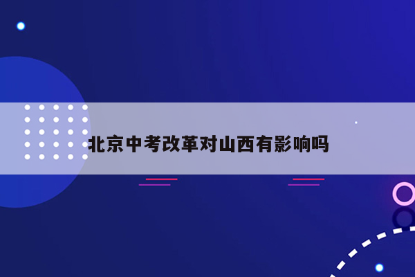 北京中考改革对山西有影响吗