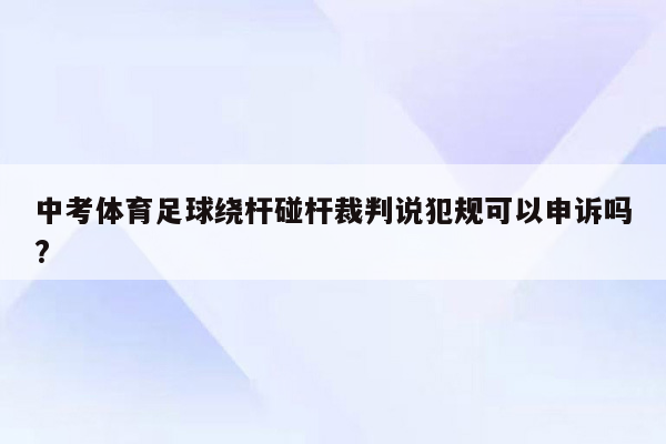 中考体育足球绕杆碰杆裁判说犯规可以申诉吗?