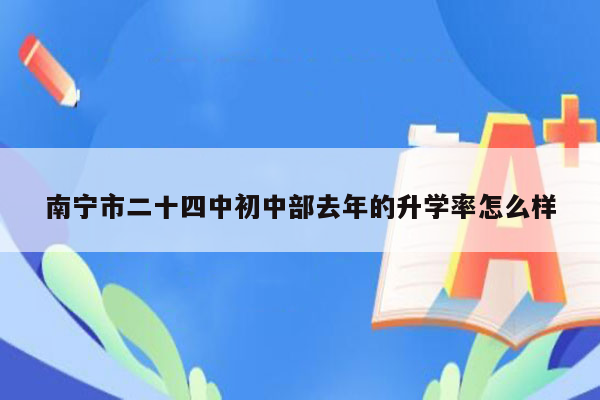 南宁市二十四中初中部去年的升学率怎么样
