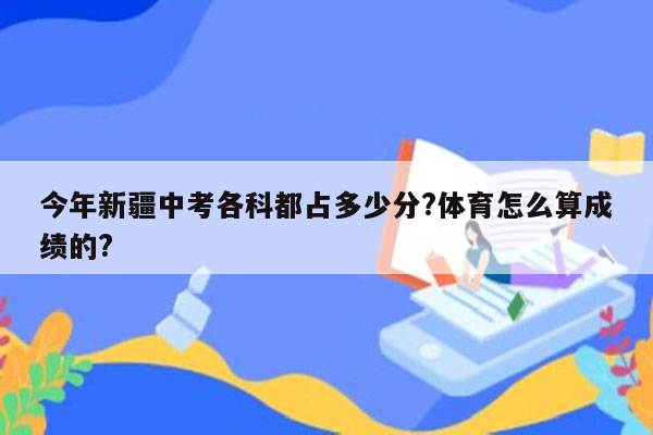今年新疆中考各科都占多少分?体育怎么算成绩的?