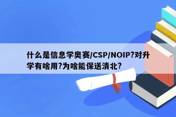 什么是信息学奥赛/CSP/NOIP?对升学有啥用?为啥能保送清北?