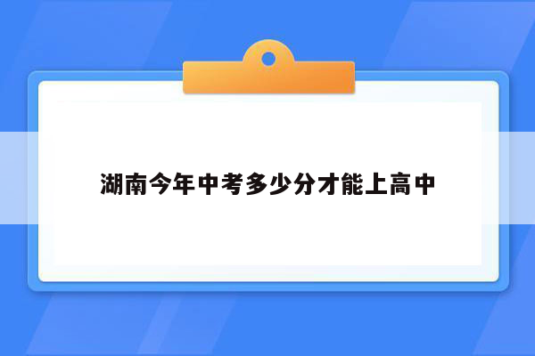 湖南今年中考多少分才能上高中