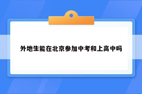 外地生能在北京参加中考和上高中吗