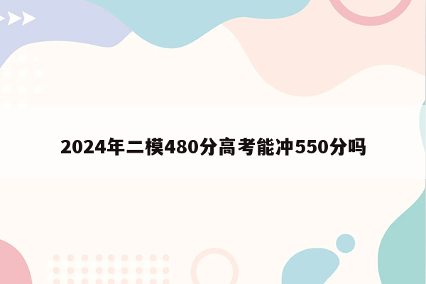 2024年二模480分高考能冲550分吗