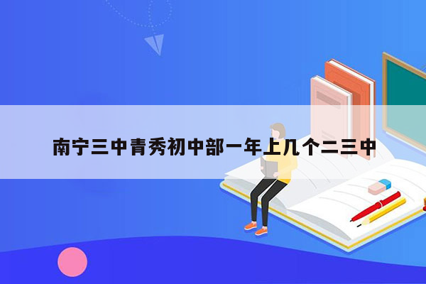 南宁三中青秀初中部一年上几个二三中