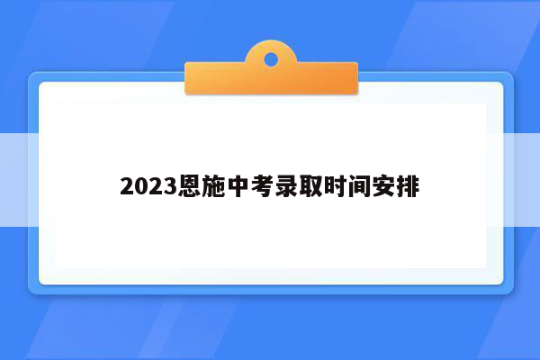 2023恩施中考录取时间安排