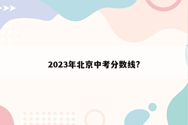2023年北京中考分数线?