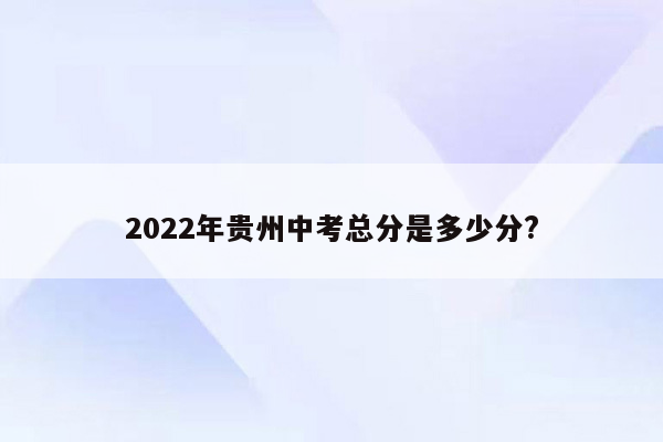 2022年贵州中考总分是多少分?