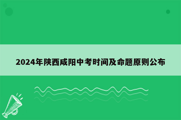 2024年陕西咸阳中考时间及命题原则公布