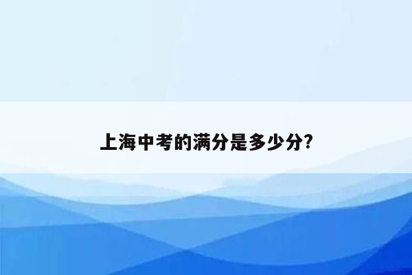 上海中考的满分是多少分?