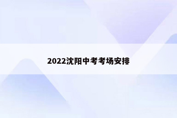 2022沈阳中考考场安排