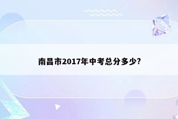 南昌市2017年中考总分多少?