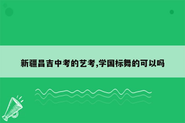 新疆昌吉中考的艺考,学国标舞的可以吗