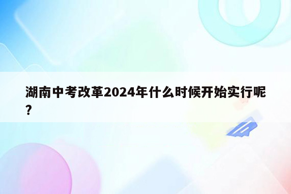 湖南中考改革2024年什么时候开始实行呢?